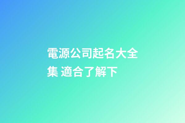 電源公司起名大全集 適合了解下-第1張-公司起名-玄機派